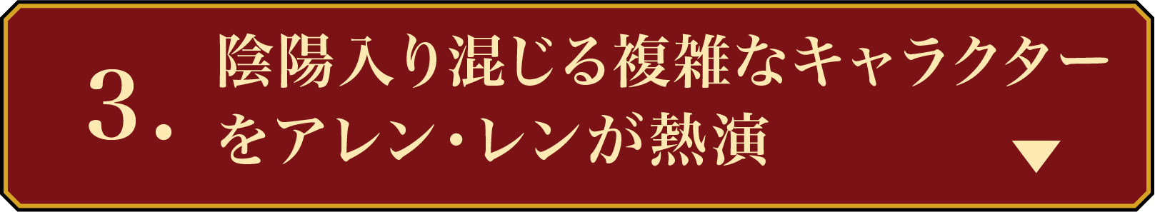 CHECK POINT3 陰陽入り混じる複雑なキャラクターをアレン・レンが熱演 | 無憂渡~瞳に映った真実の愛~|衛星劇場
