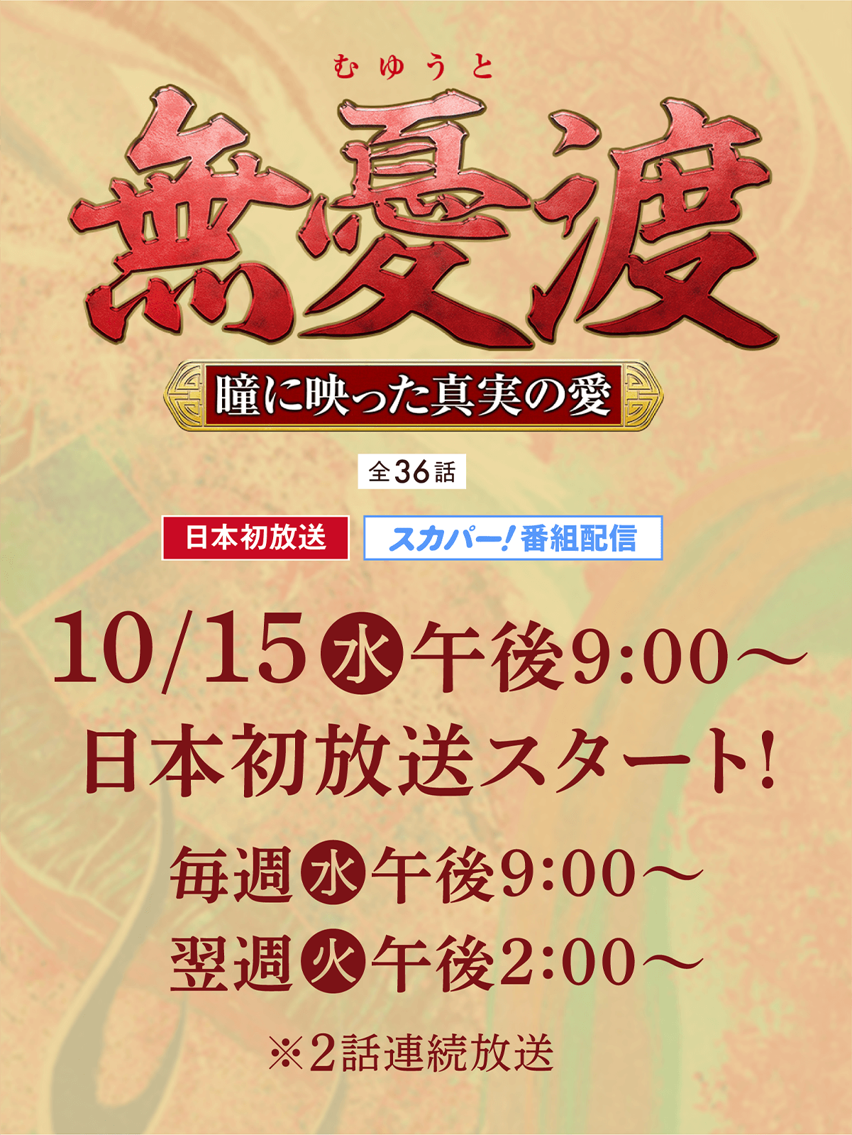 「無憂渡~瞳に映った真実の愛~」特設サイト<全36話>日本初放送 スカパー!番組配信 日本初放送★10月15日(水)放送スタート!
毎週(水)後09:00~(リピート放送:(火)後02:00~)※2話連続放送